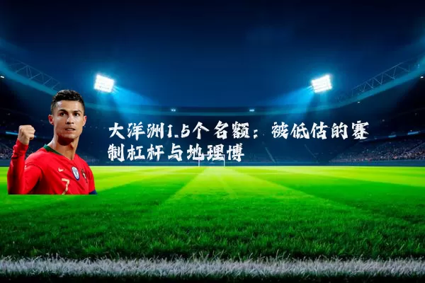 大洋洲1.5个名额：被低估的赛制杠杆与地理博弈