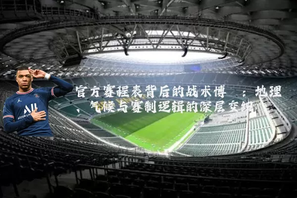 官方赛程表背后的战术博弈：地理、气候与赛制逻辑的深层交织