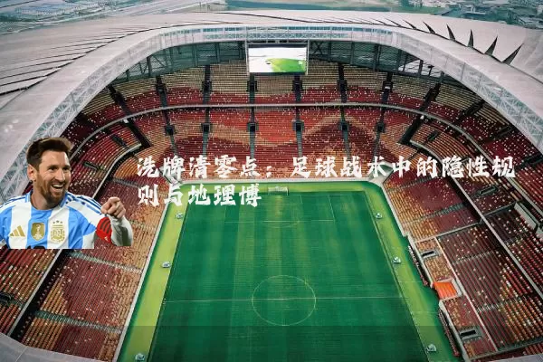 洗牌清零点：足球战术中的隐性规则与地理博弈
