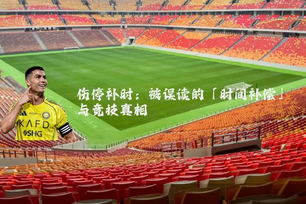 伤停补时:被误读的「时间补偿」与竞技真相