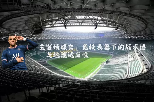 主客场球衣：竞技表象下的战术博弈与地理适应性