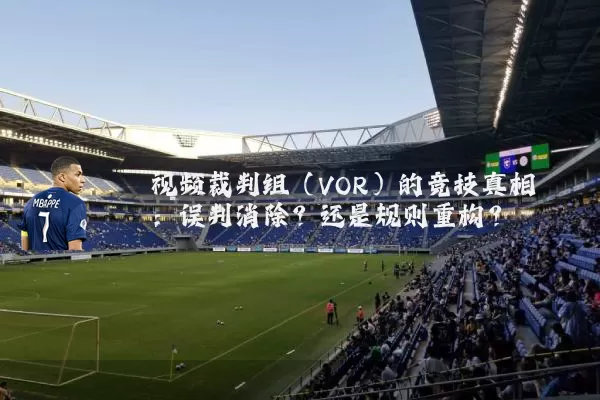 视频裁判组（VOR）的竞技真相：误判消除？还是规则重构？