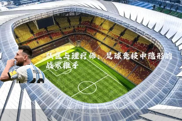 队医与理疗师:足球竞技中隐形的战术推手